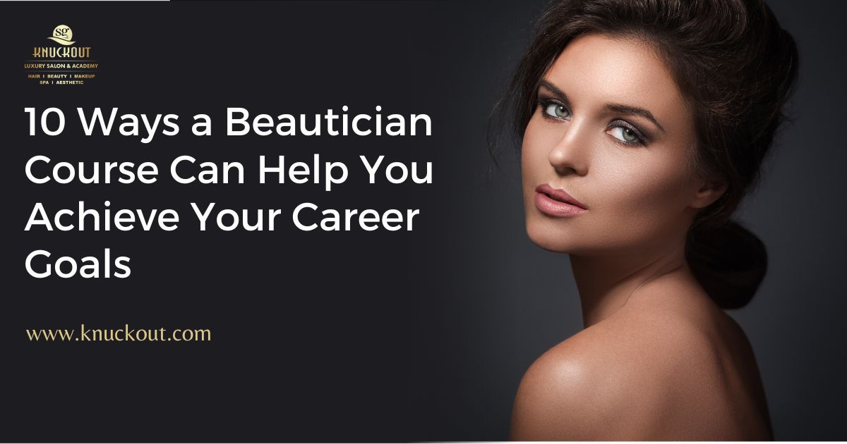 10 Ways A Beautician Course Can Help You Achieve Your Career Goals 1